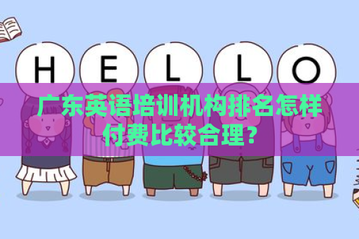 广东英语培训机构排名怎样付费比较合理？