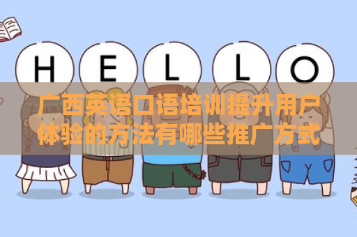 广西英语口语培训提升用户体验的方法有哪些推广方式有哪些