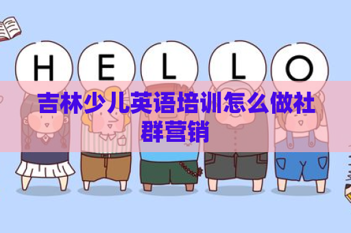 吉林少儿英语培训怎么做社群营销