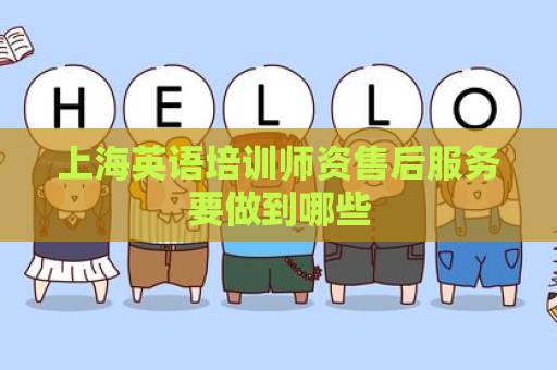 上海英语培训师资售后服务要做到哪些
