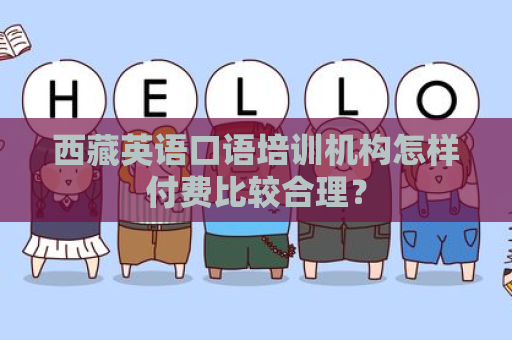 西藏英语口语培训机构怎样付费比较合理？