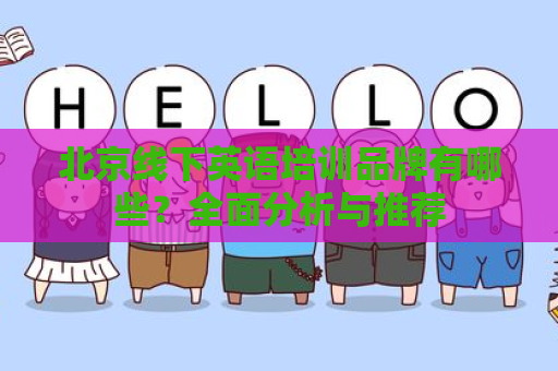 北京线下英语培训品牌有哪些？全面分析与推荐