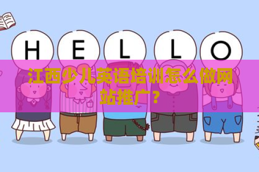江西少儿英语培训怎么做网站推广？