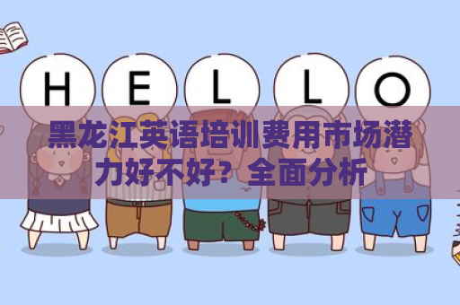 黑龙江英语培训费用市场潜力好不好？全面分析