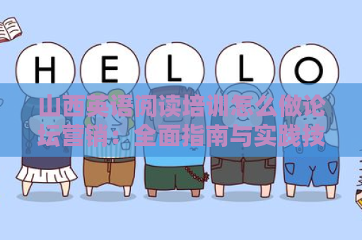 山西英语阅读培训怎么做论坛营销：全面指南与实践技巧