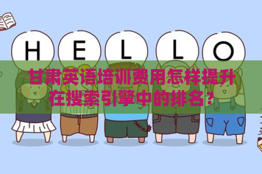 甘肃英语培训费用怎样提升在搜索引擎中的排名？