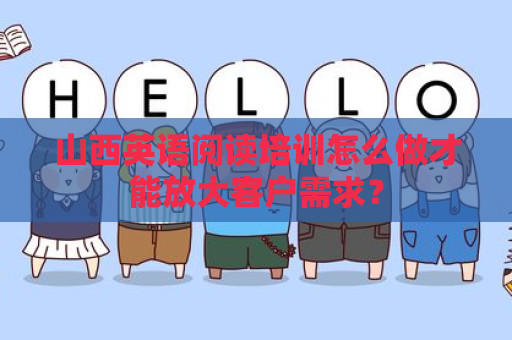 山西英语阅读培训怎么做才能放大客户需求？