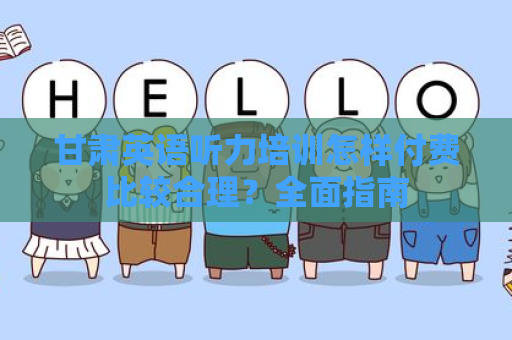 甘肃英语听力培训怎样付费比较合理？全面指南
