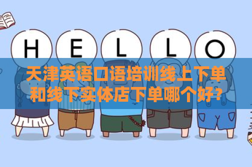 天津英语口语培训线上下单和线下实体店下单哪个好？