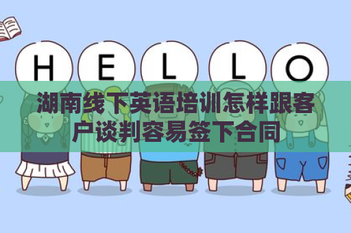湖南线下英语培训怎样跟客户谈判容易签下合同