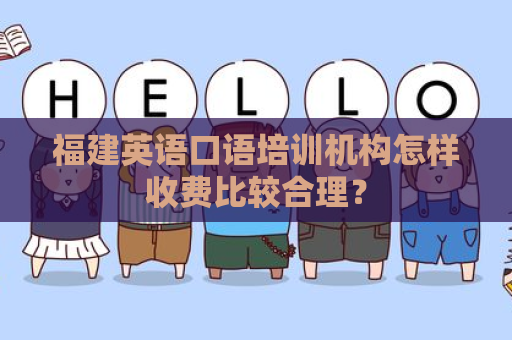 福建英语口语培训机构怎样收费比较合理？