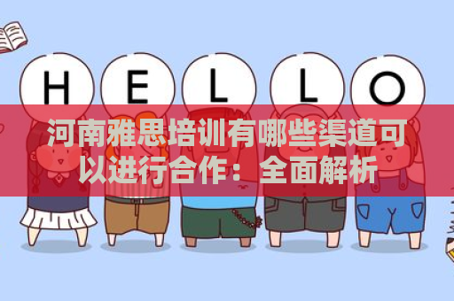 河南雅思培训有哪些渠道可以进行合作：全面解析