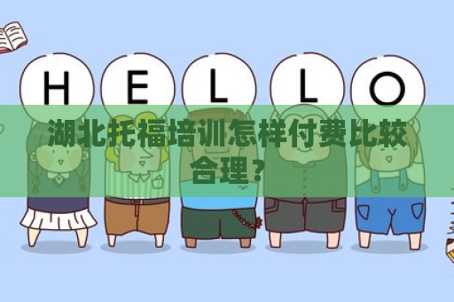 湖北托福培训怎样付费比较合理？