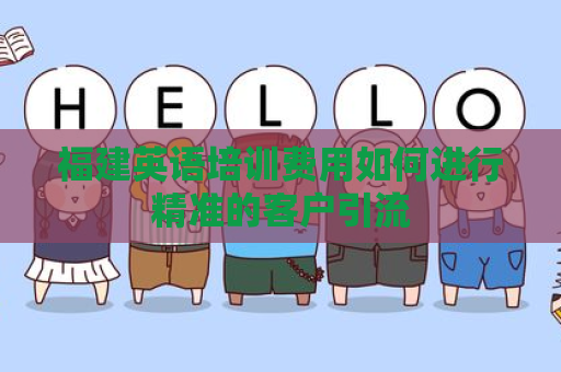 福建英语培训费用如何进行精准的客户引流