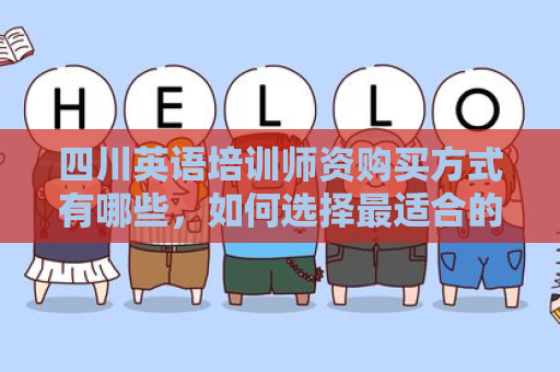 四川英语培训师资购买方式有哪些，如何选择最适合的培训师？