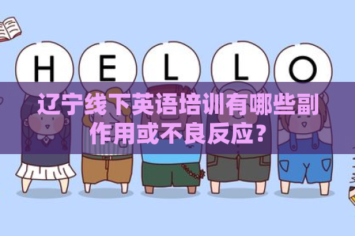 辽宁线下英语培训有哪些副作用或不良反应？
