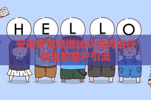 安徽英语培训试听如何进行精准的客户引流