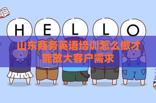 山东商务英语培训怎么做才能放大客户需求
