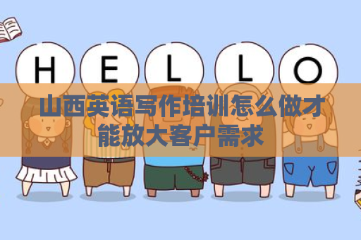 山西英语写作培训怎么做才能放大客户需求