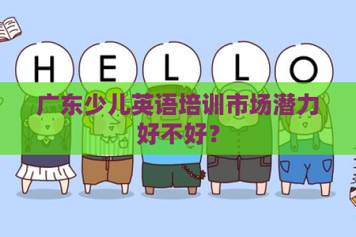 广东少儿英语培训市场潜力好不好？