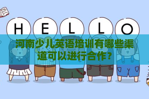 河南少儿英语培训有哪些渠道可以进行合作？