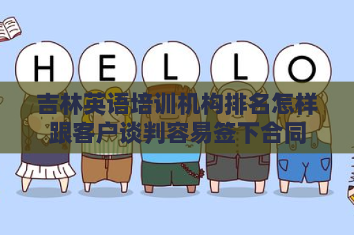 吉林英语培训机构排名怎样跟客户谈判容易签下合同