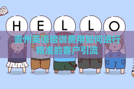贵州英语培训费用如何进行精准的客户引流