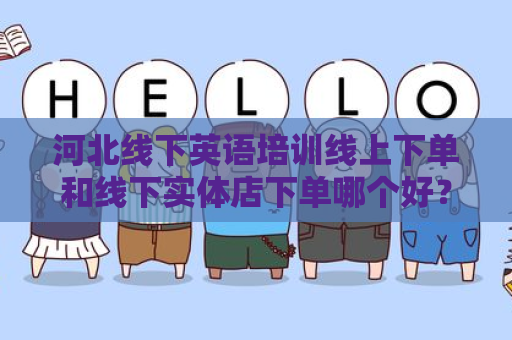 河北线下英语培训线上下单和线下实体店下单哪个好？
