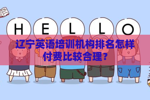 辽宁英语培训机构排名怎样付费比较合理？