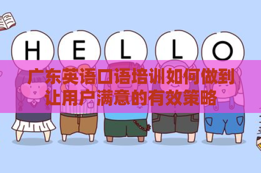 广东英语口语培训如何做到让用户满意的有效策略
