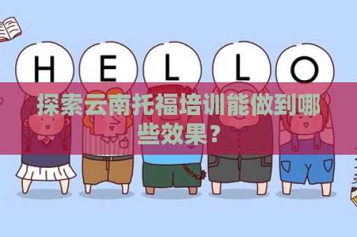 探索云南托福培训能做到哪些效果？