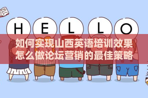 如何实现山西英语培训效果怎么做论坛营销的最佳策略