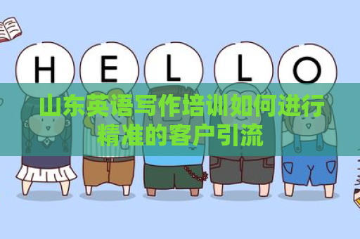 山东英语写作培训如何进行精准的客户引流