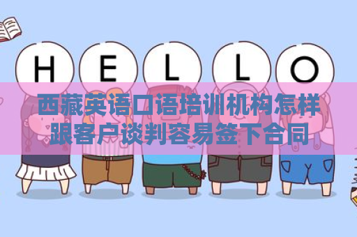 西藏英语口语培训机构怎样跟客户谈判容易签下合同