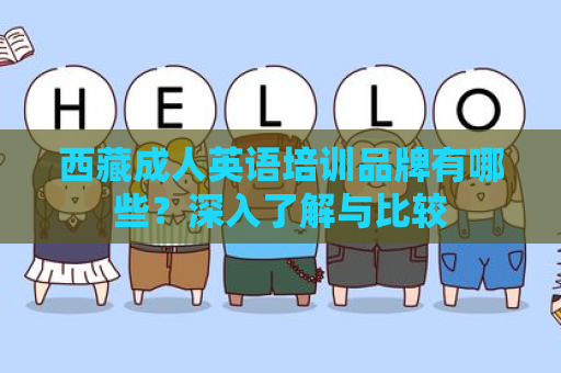 西藏成人英语培训品牌有哪些？深入了解与比较