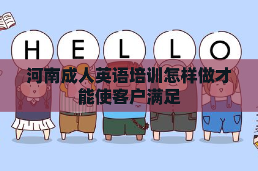 河南成人英语培训怎样做才能使客户满足