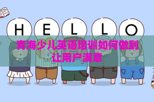青海少儿英语培训如何做到让用户满意