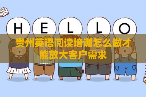 贵州英语阅读培训怎么做才能放大客户需求