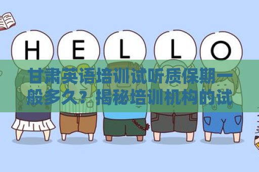 甘肃英语培训试听质保期一般多久？揭秘培训机构的试听政策