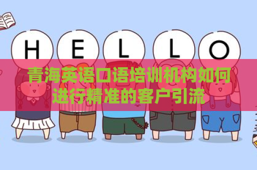 青海英语口语培训机构如何进行精准的客户引流