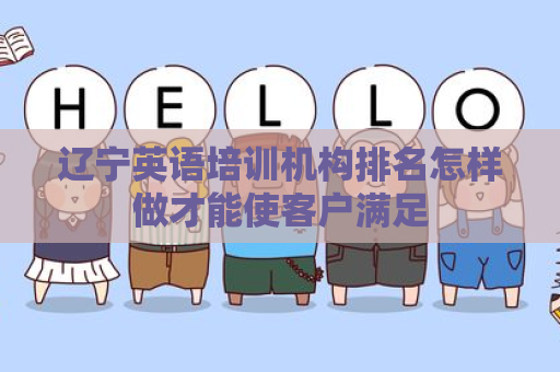 辽宁英语培训机构排名怎样做才能使客户满足