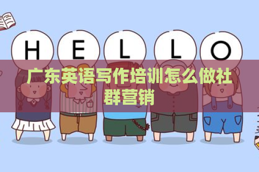广东英语写作培训怎么做社群营销