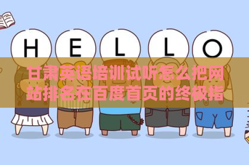 甘肃英语培训试听怎么把网站排名在百度首页的终极指南