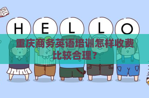 重庆商务英语培训怎样收费比较合理？
