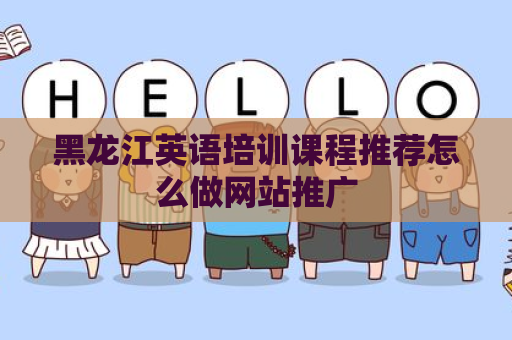 黑龙江英语培训课程推荐怎么做网站推广