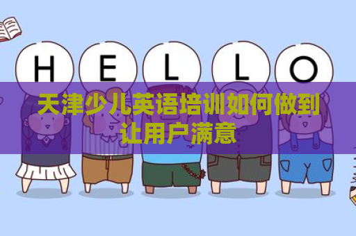 天津少儿英语培训如何做到让用户满意