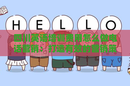 四川英语培训费用怎么做电话营销：打造有效的营销策略