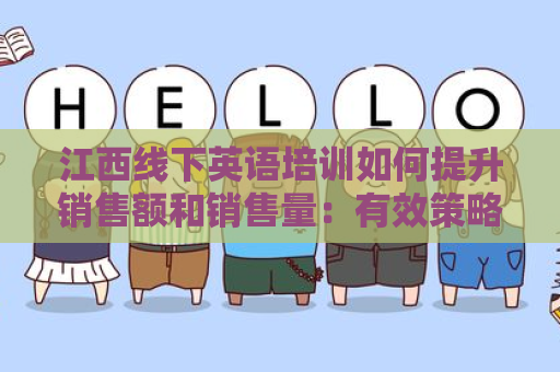 江西线下英语培训如何提升销售额和销售量：有效策略与实践指南
