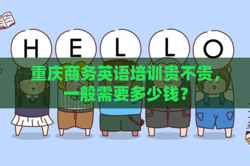 重庆商务英语培训贵不贵，一般需要多少钱？