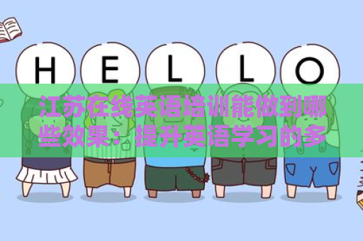 江苏在线英语培训能做到哪些效果：提升英语学习的多维度体验